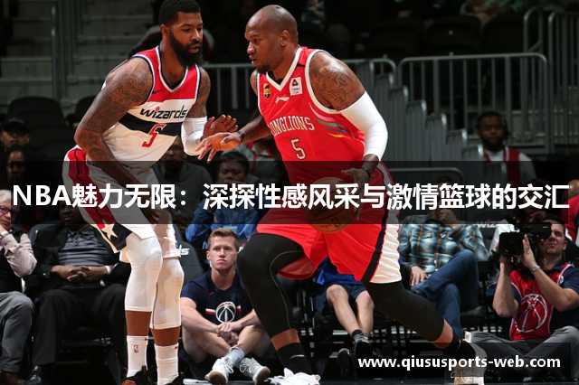 NBA魅力无限：深探性感风采与激情篮球的交汇