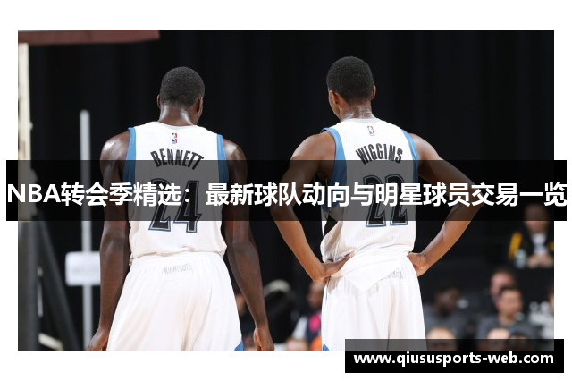 NBA转会季精选：最新球队动向与明星球员交易一览