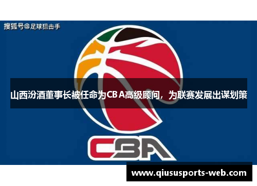 山西汾酒董事长被任命为CBA高级顾问,为联赛发展出谋划策