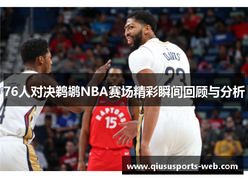 76人对决鹈鹕NBA赛场精彩瞬间回顾与分析